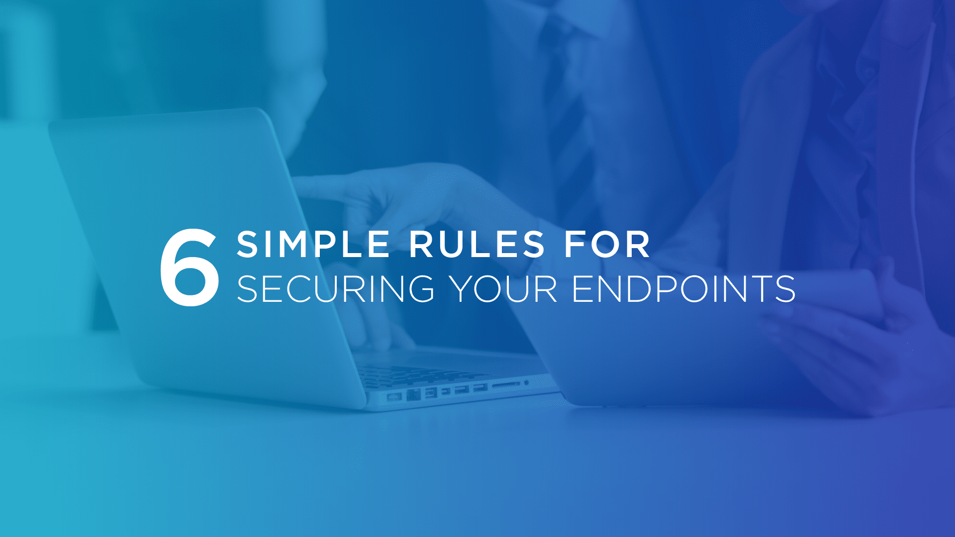 6 Rules for Securing Your Endpoints