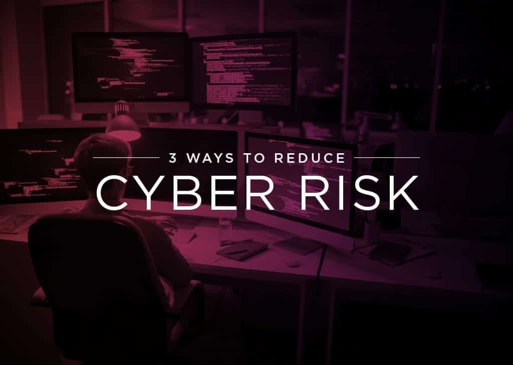 3 Ways to Greatly Reduce Cyber Risk
