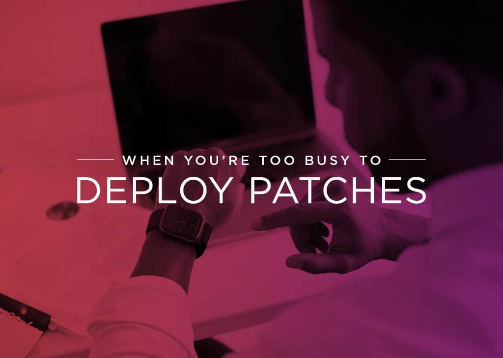 Are You Too Busy to Deploy Patches?