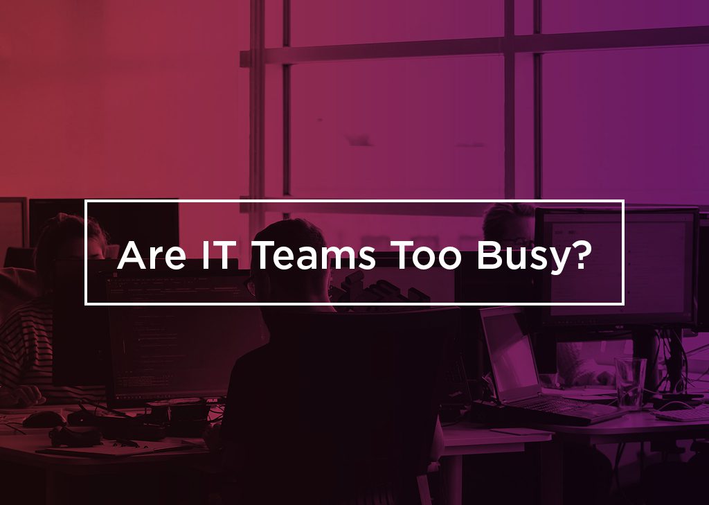 Are IT Teams Too Busy?