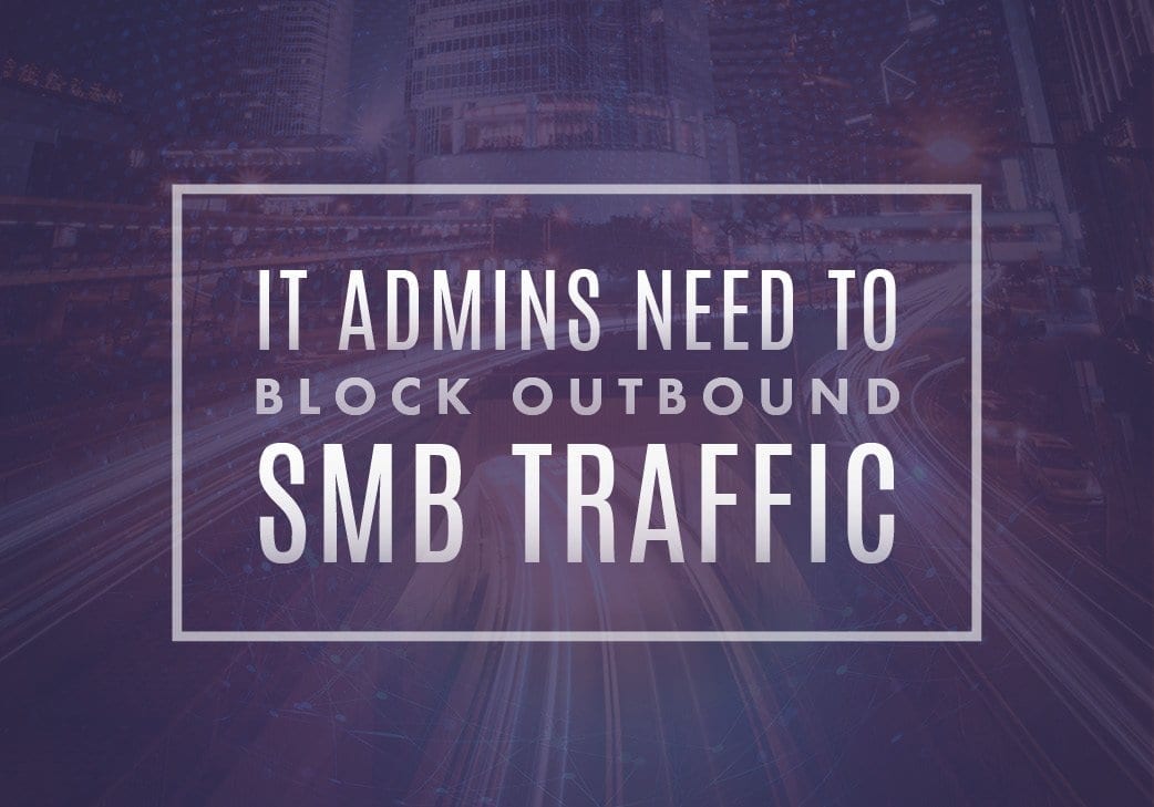 IT Admins: Block Outbound Server Message Block (SMB) Traffic Now