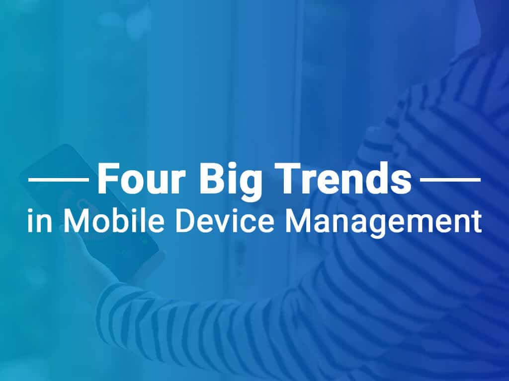 4 Big Trends in Mobile Device Management
