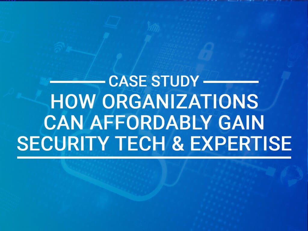 Case Study: How Organizations Can Affordably Gain Security Technology and Expertise
