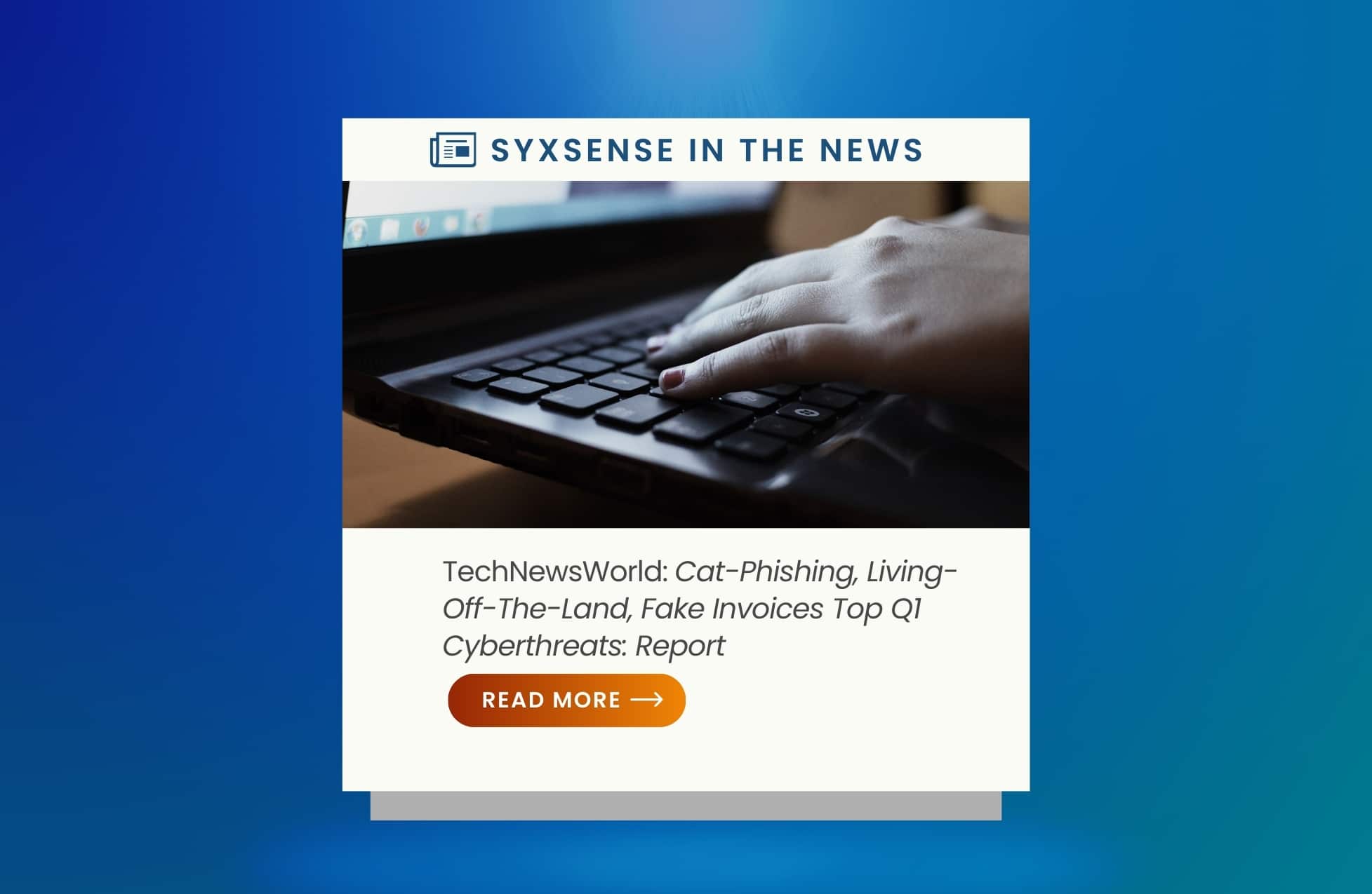 In the News: Cat-Phishing, Living-Off-The-Land, Fake Invoices Top Q1 Cyberthreats